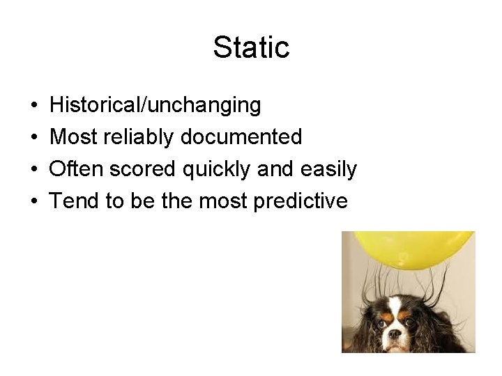 Static • • Historical/unchanging Most reliably documented Often scored quickly and easily Tend to