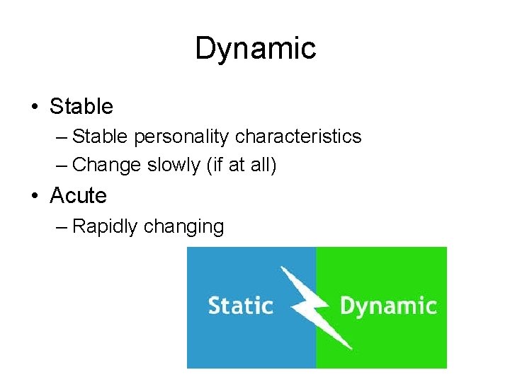 Dynamic • Stable – Stable personality characteristics – Change slowly (if at all) •