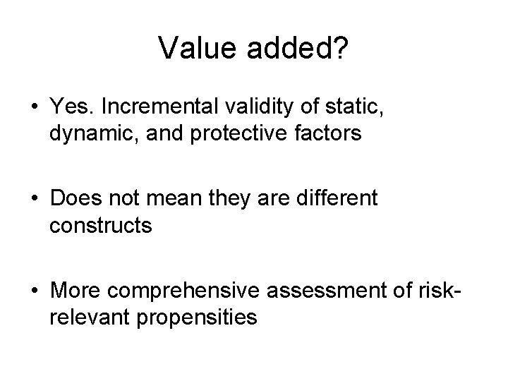 Value added? • Yes. Incremental validity of static, dynamic, and protective factors • Does