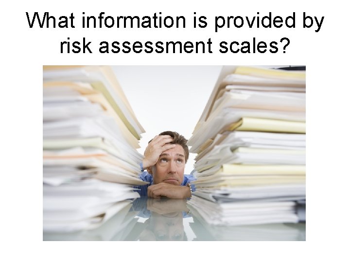 What information is provided by risk assessment scales? 