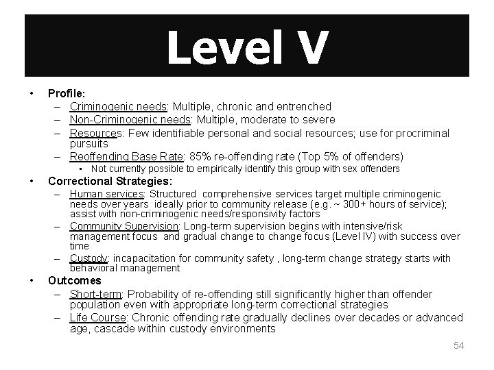 Level V • Profile: – Criminogenic needs: Multiple, chronic and entrenched – Non-Criminogenic needs: