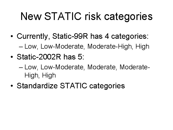 New STATIC risk categories • Currently, Static-99 R has 4 categories: – Low, Low-Moderate,