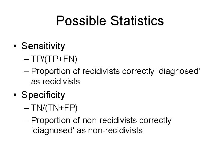 Possible Statistics • Sensitivity – TP/(TP+FN) – Proportion of recidivists correctly ‘diagnosed’ as recidivists