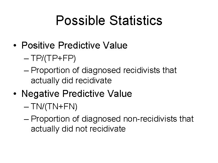 Possible Statistics • Positive Predictive Value – TP/(TP+FP) – Proportion of diagnosed recidivists that