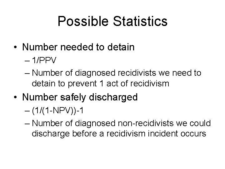 Possible Statistics • Number needed to detain – 1/PPV – Number of diagnosed recidivists