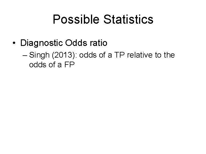 Possible Statistics • Diagnostic Odds ratio – Singh (2013): odds of a TP relative