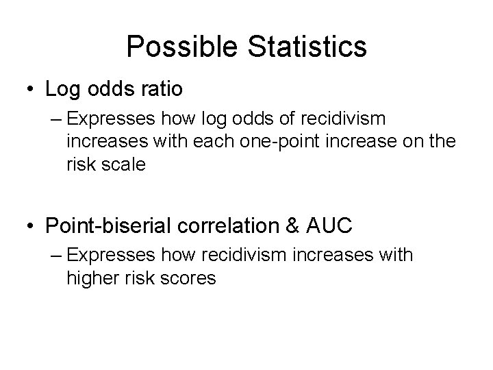 Possible Statistics • Log odds ratio – Expresses how log odds of recidivism increases