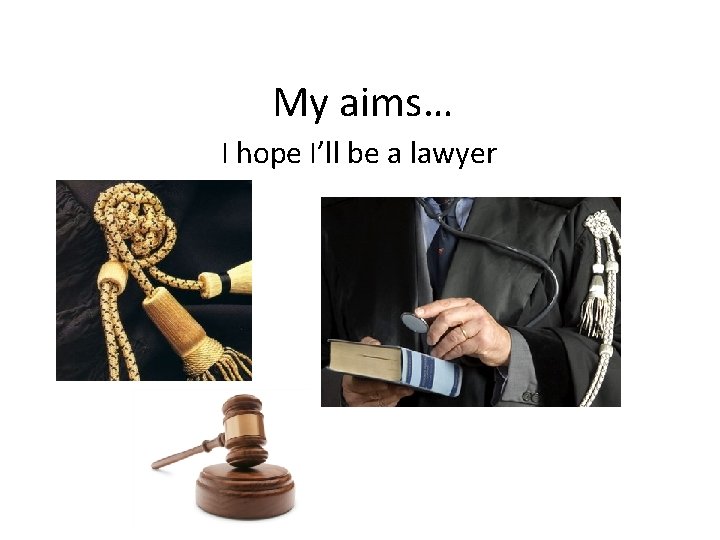 My aims… I hope I’ll be a lawyer 