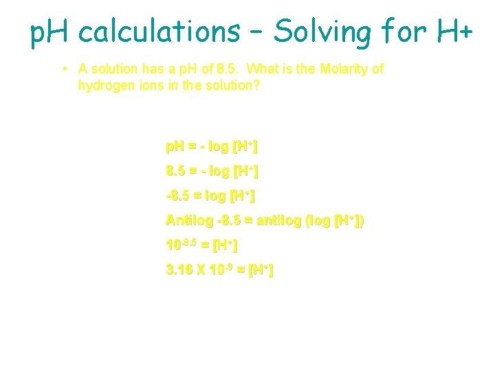 p. H calculations – Solving for H+ • A solution has a p. H