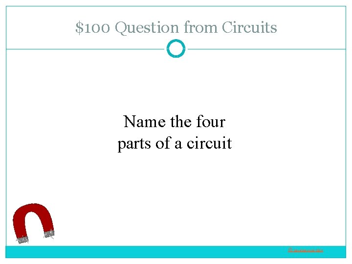 $100 Question from Circuits Name the four parts of a circuit © Love. Learning