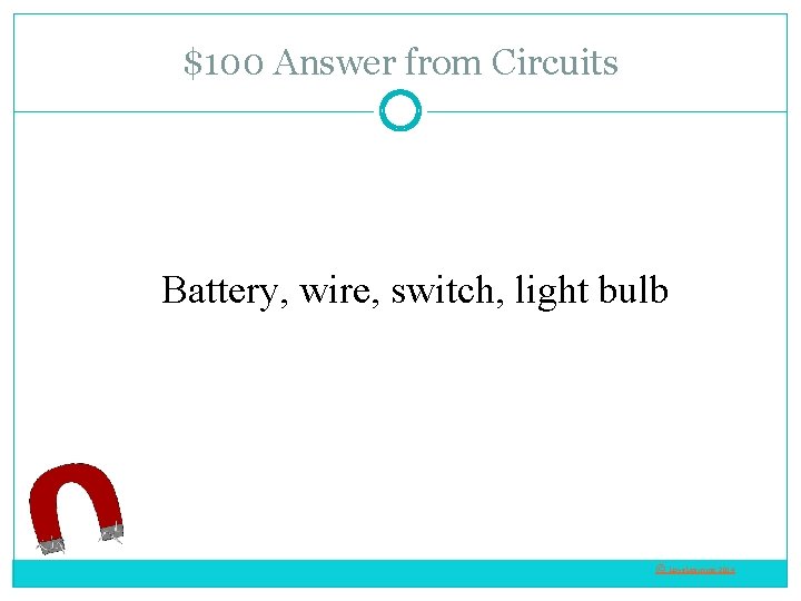 $100 Answer from Circuits Battery, wire, switch, light bulb © Love. Learning 2014 