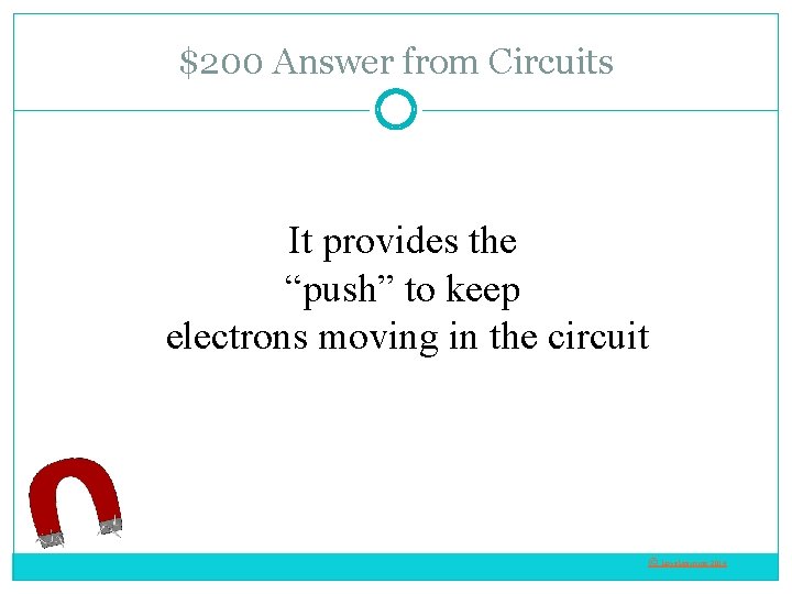 $200 Answer from Circuits It provides the “push” to keep electrons moving in the