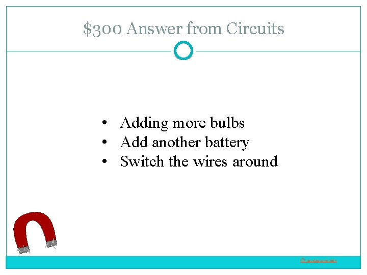 $300 Answer from Circuits • Adding more bulbs • Add another battery • Switch