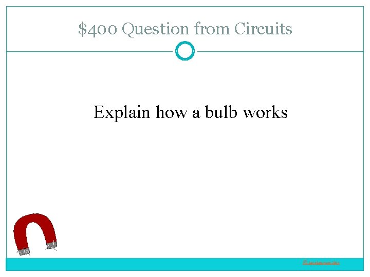$400 Question from Circuits Explain how a bulb works © Love. Learning 2014 