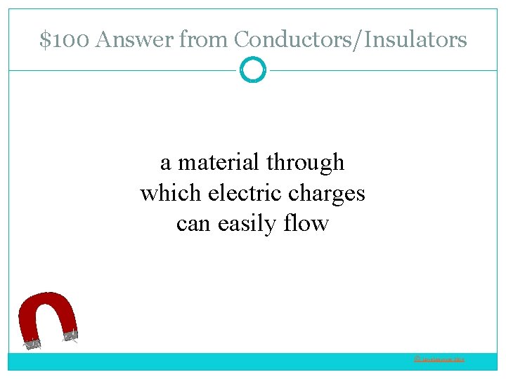 $100 Answer from Conductors/Insulators a material through which electric charges can easily flow ©