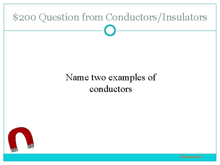 $200 Question from Conductors/Insulators Name two examples of conductors © Love. Learning 2014 