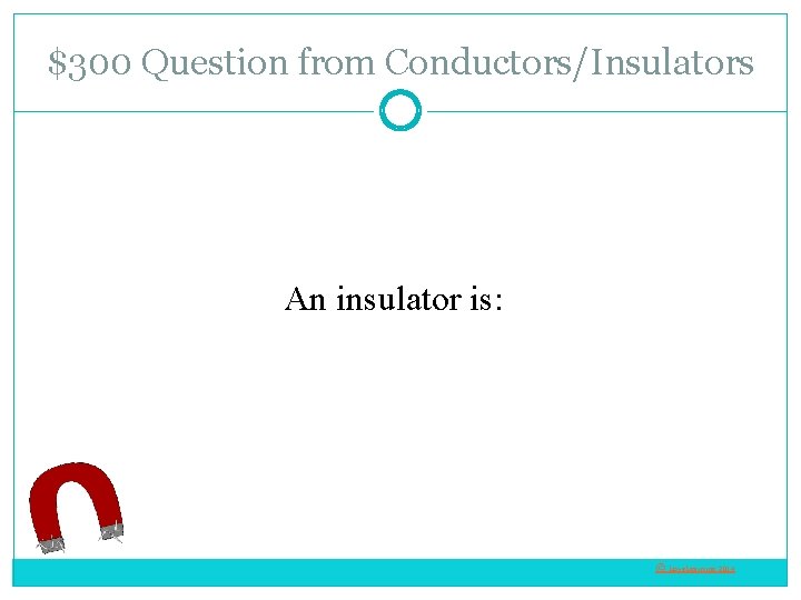 $300 Question from Conductors/Insulators An insulator is: © Love. Learning 2014 