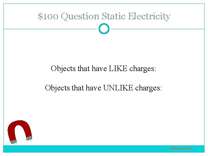 $100 Question Static Electricity Objects that have LIKE charges: Objects that have UNLIKE charges: