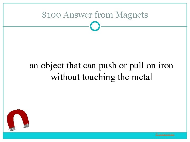 $100 Answer from Magnets an object that can push or pull on iron without