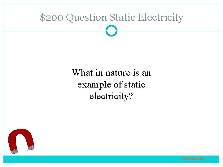 $200 Question Static Electricity What in nature is an example of static electricity? ©