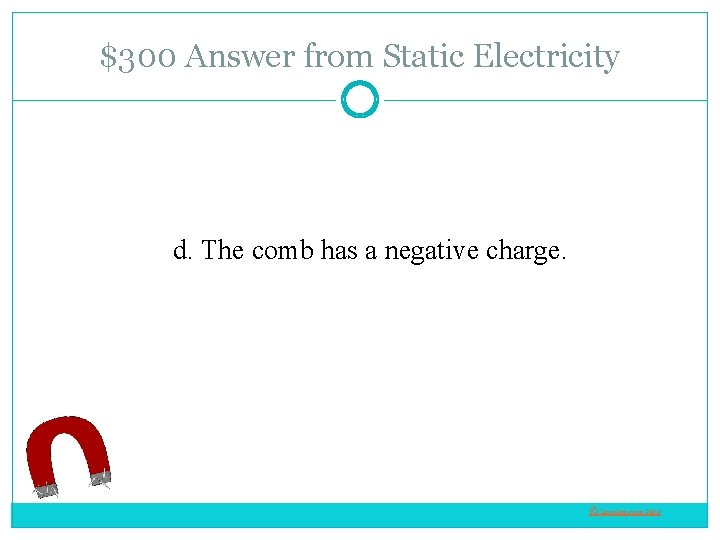 $300 Answer from Static Electricity d. The comb has a negative charge. © Love.