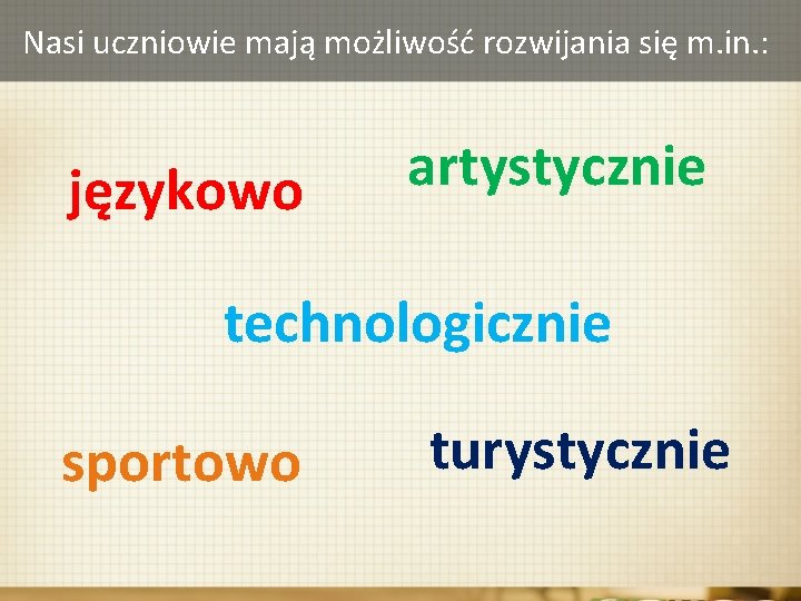 Nasi uczniowie mają możliwość rozwijania się m. in. : językowo artystycznie technologicznie sportowo turystycznie