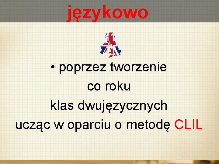 językowo • poprzez tworzenie co roku klas dwujęzycznych ucząc w oparciu o metodę CLIL