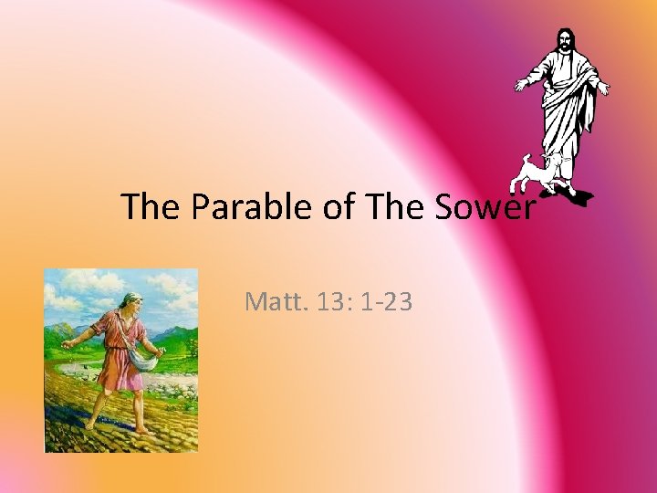 The Parable of The Sower Matt. 13: 1 -23 