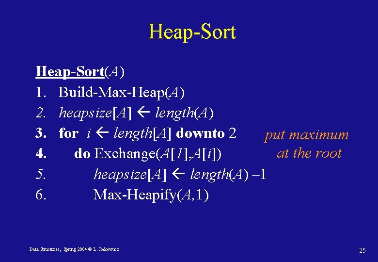 Heap-Sort(A) 1. Build-Max-Heap(A) 2. heapsize[A] length(A) 3. for i length[A] downto 2 put maximum