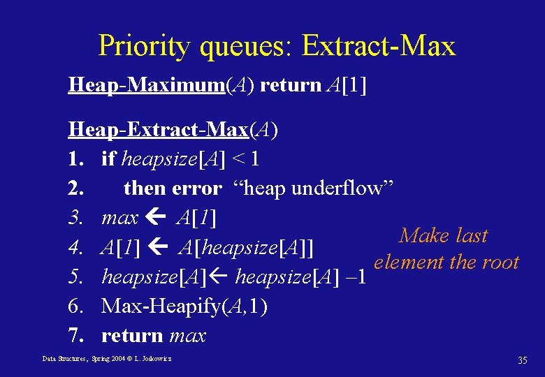 Priority queues: Extract-Max Heap-Maximum(A) return A[1] Heap-Extract-Max(A) 1. if heapsize[A] < 1 2. then