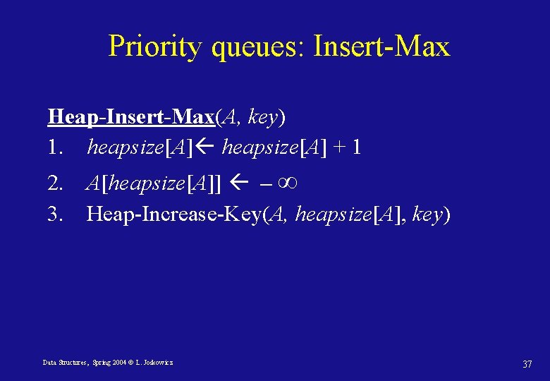 Priority queues: Insert-Max Heap-Insert-Max(A, key) 1. heapsize[A] + 1 2. A[heapsize[A]] – ∞ 3.