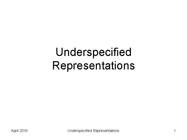 Underspecified Representations April 2010 Underspecified Representations 1 