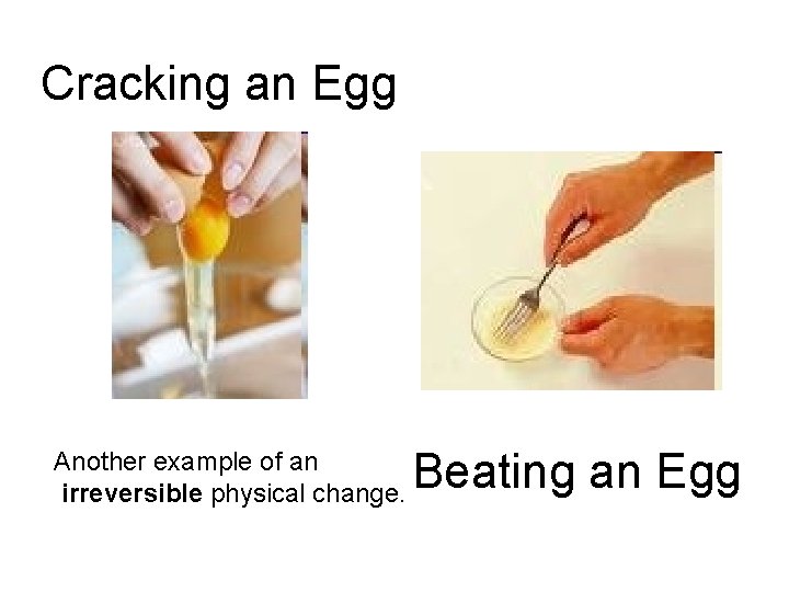 Cracking an Egg Another example of an irreversible physical change. Beating an Egg 