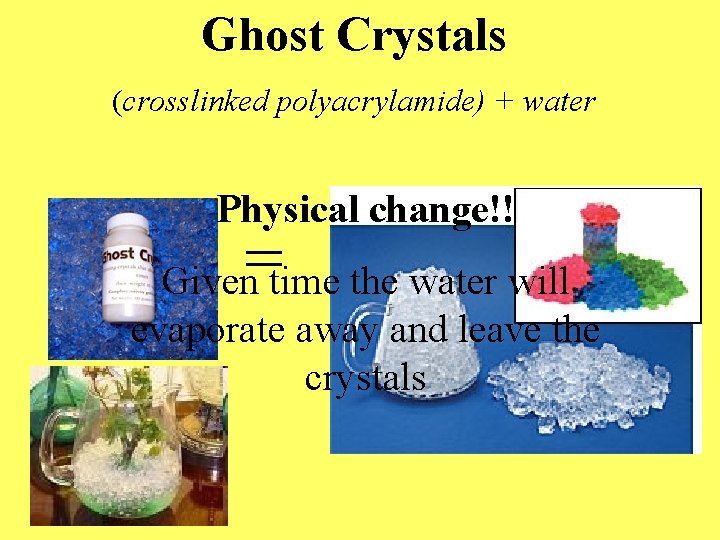 Ghost Crystals (crosslinked polyacrylamide) + water Physical change!! Given time the water will evaporate