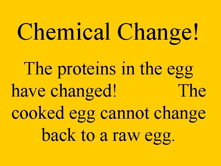 Chemical Change! The proteins in the egg have changed! The cooked egg cannot change