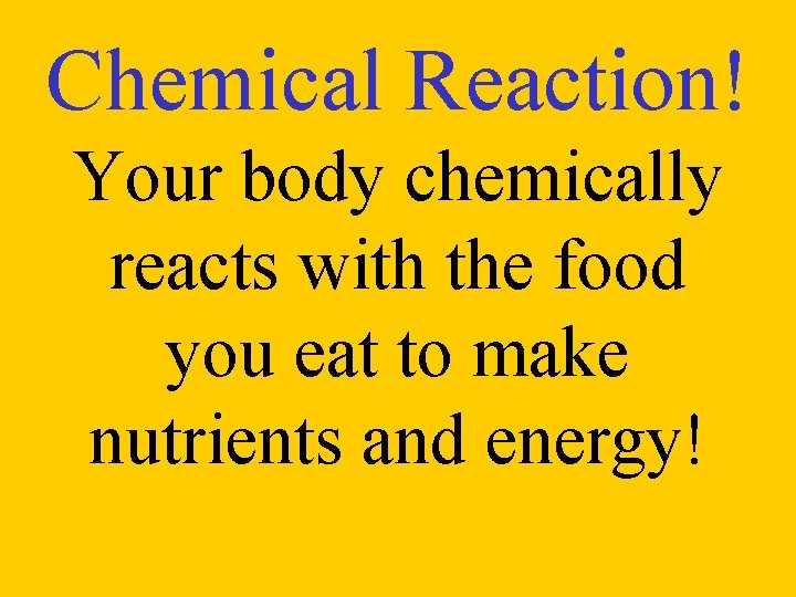 Chemical Reaction! Your body chemically reacts with the food you eat to make nutrients