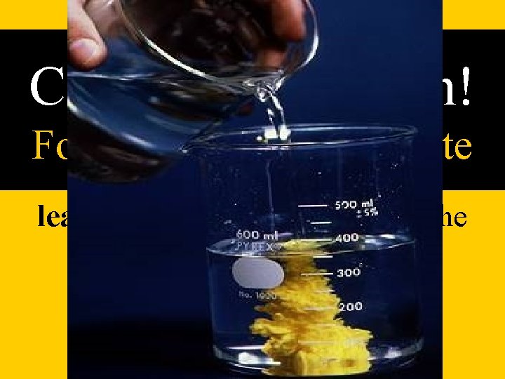 Chemical Reaction! Formation of a Precipitate lead iodide (Pb. I 2), forms from the