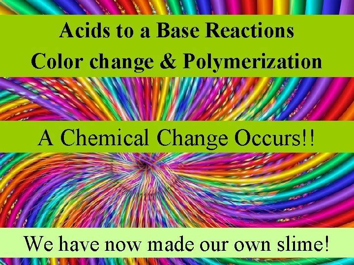 Acids to a Base Reactions Color change & Polymerization A Chemical Change Occurs!! We
