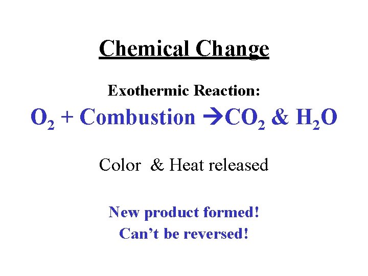 Chemical Change Exothermic Reaction: O 2 + Combustion CO 2 & H 2 O