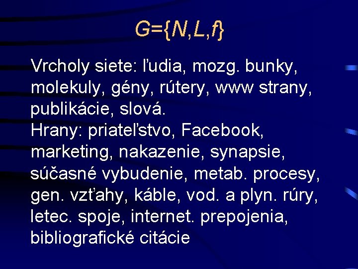 G={N, L, f} Vrcholy siete: ľudia, mozg. bunky, molekuly, gény, rútery, www strany, publikácie,