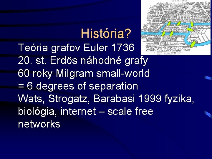 História? Teória grafov Euler 1736 20. st. Erdös náhodné grafy 60 roky Milgram small-world