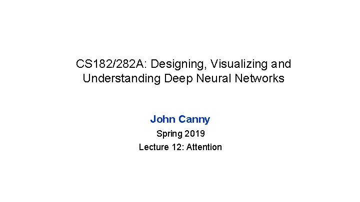 CS 182/282 A: Designing, Visualizing and Understanding Deep Neural Networks John Canny Spring 2019