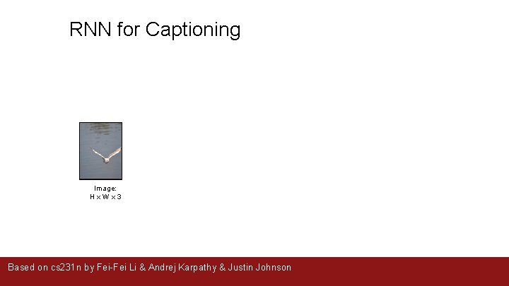 RNN for Captioning Image: H x W x 3 Based on cs 231 n