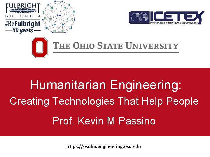 Humanitarian Engineering: Creating Technologies That Help People Prof. Kevin M Passino https: //osuhe. engineering.