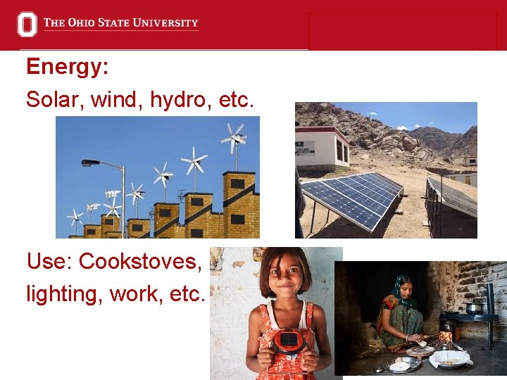 Energy: Solar, wind, hydro, etc. Use: Cookstoves, lighting, work, etc. 6 