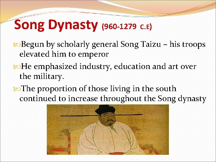 Song Dynasty (960 -1279 C. E) Begun by scholarly general Song Taizu – his