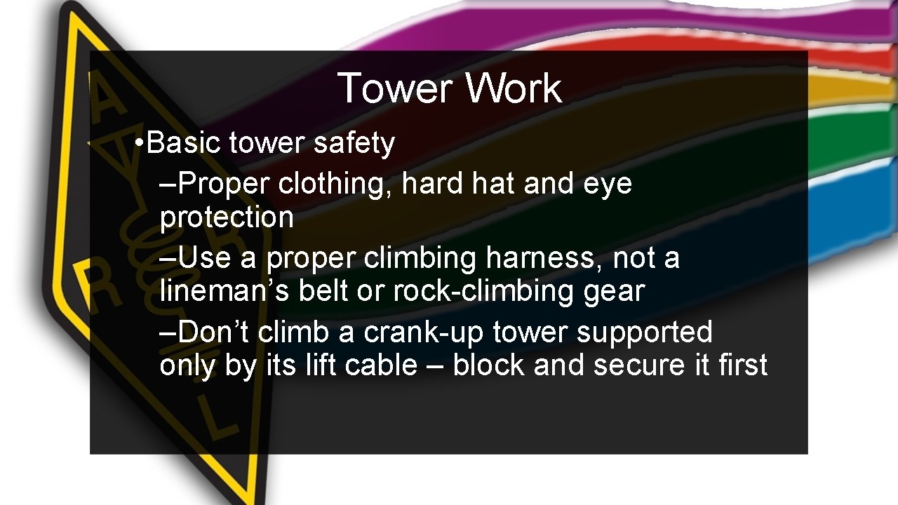 Tower Work • Basic tower safety –Proper clothing, hard hat and eye protection –Use
