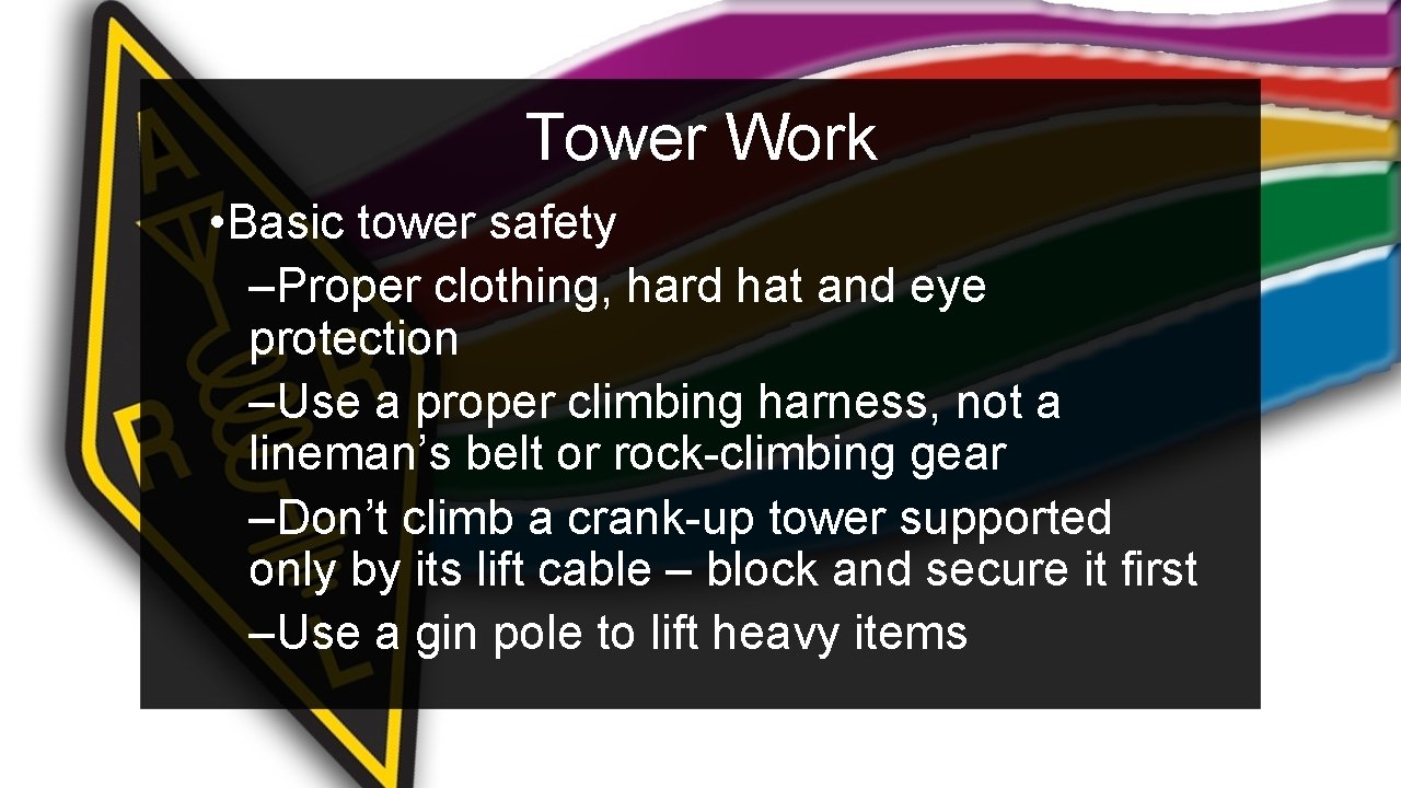 Tower Work • Basic tower safety –Proper clothing, hard hat and eye protection –Use