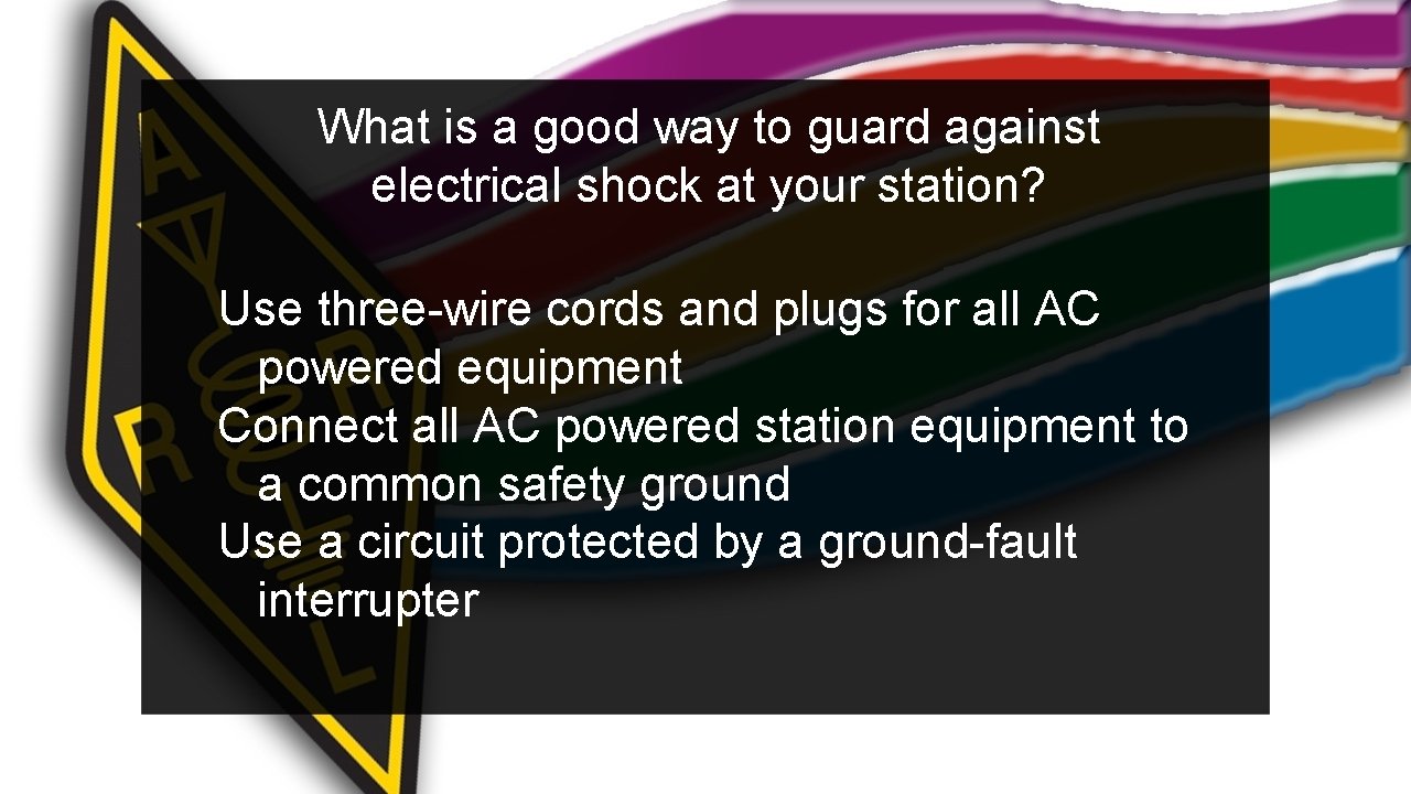 What is a good way to guard against electrical shock at your station? Use