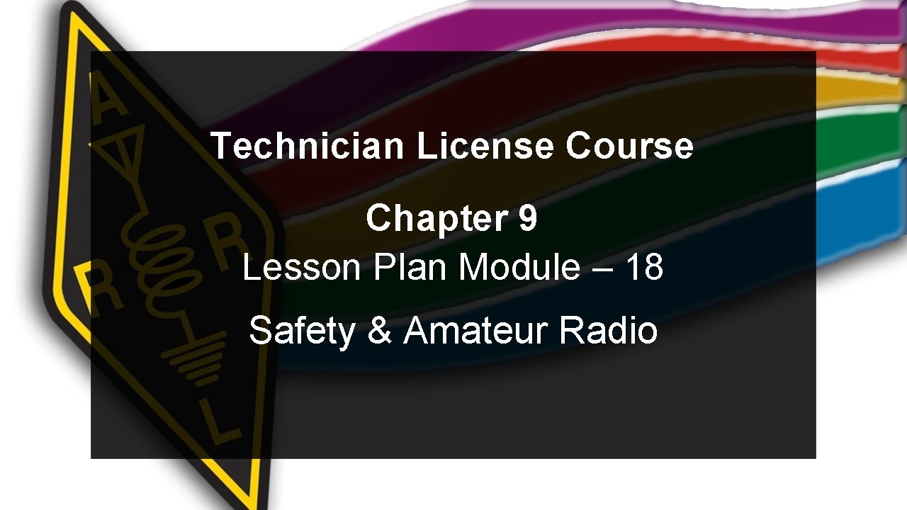 Technician License Course Chapter 9 Lesson Plan Module – 18 Safety & Amateur Radio